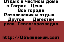 Отдых в частном доме в Гаграх › Цена ­ 350 - Все города Развлечения и отдых » Другое   . Дагестан респ.,Геологоразведка п.